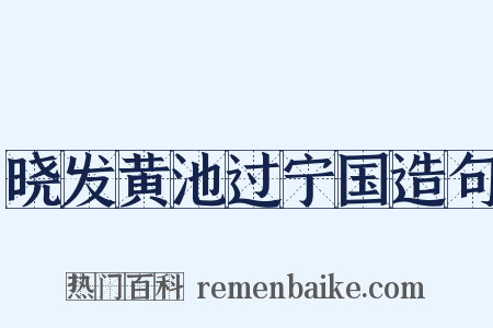 晓发黄池过宁国造句是什么意思的图片